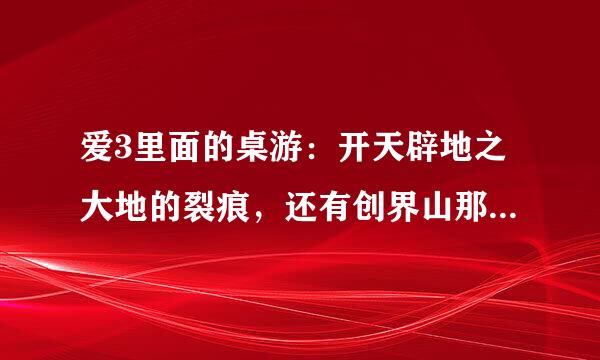 爱3里面的桌游：开天辟地之大地的裂痕，还有创界山那是什么?有这个桌游吗，在哪有买？
