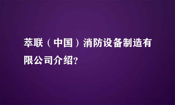 萃联（中国）消防设备制造有限公司介绍？