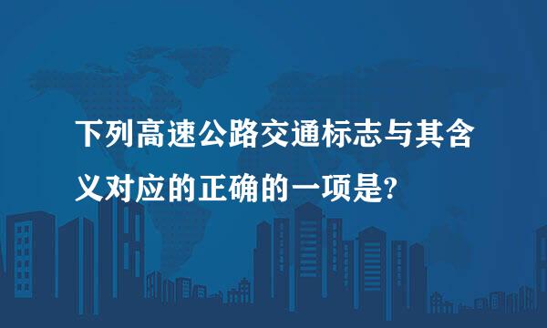 下列高速公路交通标志与其含义对应的正确的一项是?