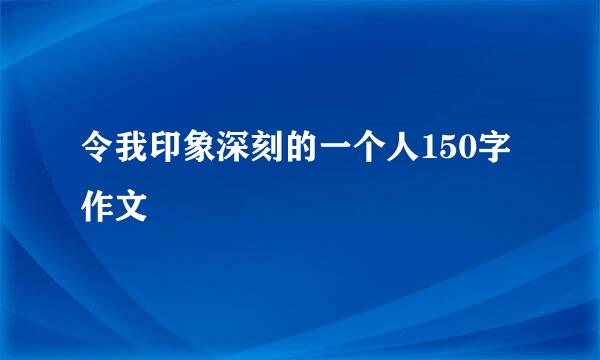 令我印象深刻的一个人150字作文