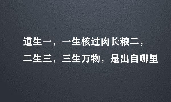 道生一，一生核过肉长粮二，二生三，三生万物，是出自哪里