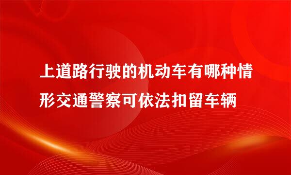 上道路行驶的机动车有哪种情形交通警察可依法扣留车辆