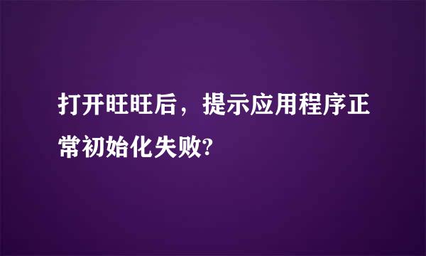 打开旺旺后，提示应用程序正常初始化失败?