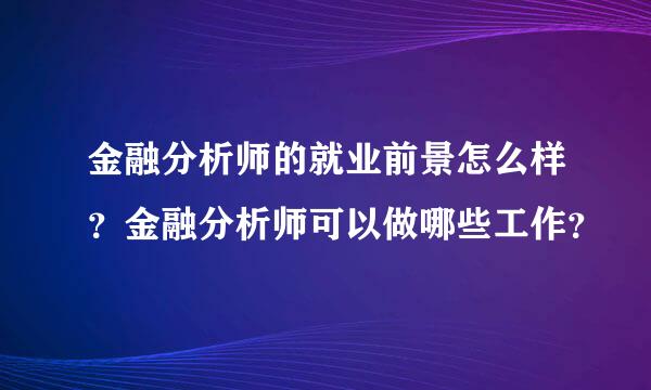 金融分析师的就业前景怎么样？金融分析师可以做哪些工作？