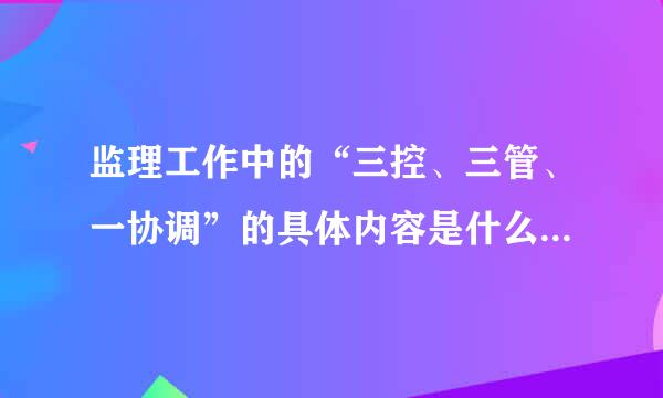 监理工作中的“三控、三管、一协调”的具体内容是什么？你在实际工作中是如何实施的？