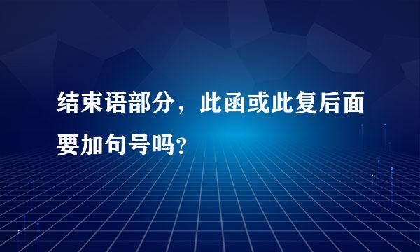 结束语部分，此函或此复后面要加句号吗？