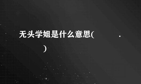 无头学姐是什么意思(๑• . •๑)