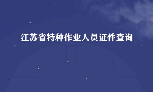 江苏省特种作业人员证件查询