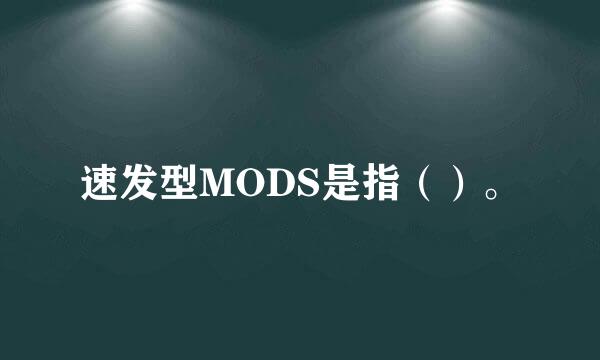 速发型MODS是指（）。