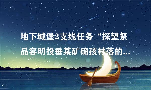 地下城堡2支线任务“探望祭品容明投垂某矿确孩村落的掘墓人”该怎么完成？