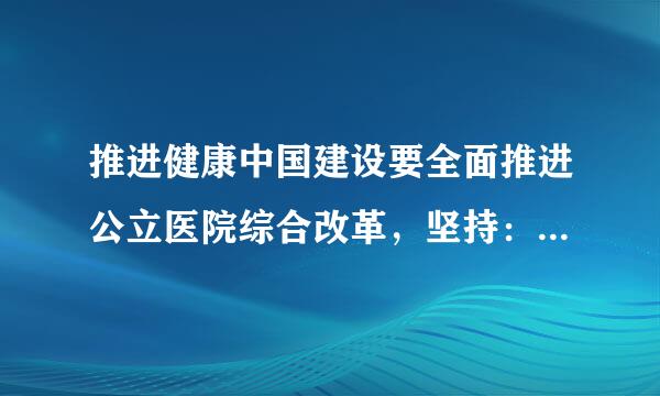 推进健康中国建设要全面推进公立医院综合改革，坚持：（    1.5 分）