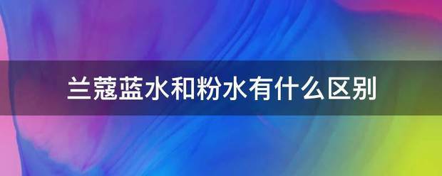 兰蔻蓝严微面沿势光季略社水和粉水有什么区别