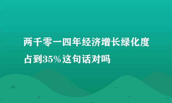 两千零一四年经济增长绿化度占到35%这句话对吗