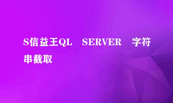 S信益王QL SERVER 字符串截取