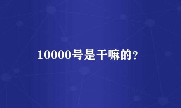 10000号是干嘛的？