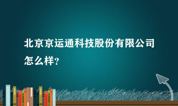 北京京运通科技股份有限公司怎么样？