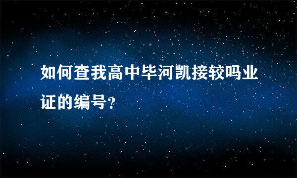 如何查我高中毕河凯接较吗业证的编号？