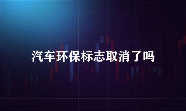 汽车环保标志取消了吗