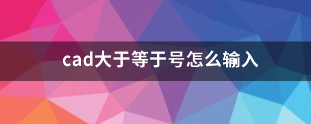 cad大于等来自于号怎么输入