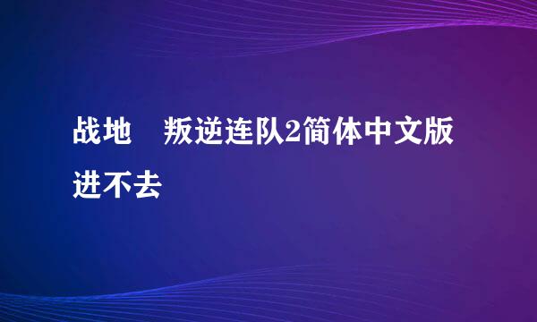 战地 叛逆连队2简体中文版进不去