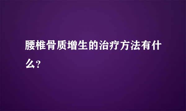 腰椎骨质增生的治疗方法有什么？