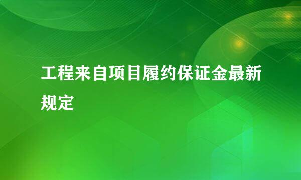 工程来自项目履约保证金最新规定