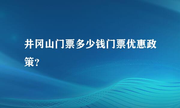 井冈山门票多少钱门票优惠政策？