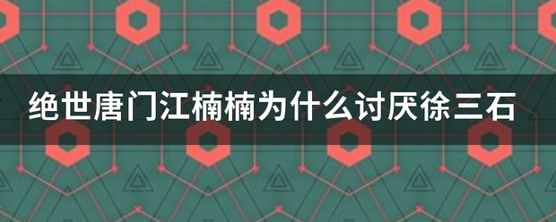 绝世唐门江楠楠为什么讨厌徐三石某粮少脸亮记机它鲁爱雨