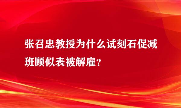 张召忠教授为什么试刻石促减班顾似表被解雇？