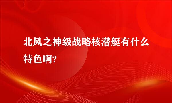 北风之神级战略核潜艇有什么特色啊?