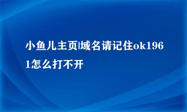 小鱼儿主页|域名请记住ok1961怎么打不开