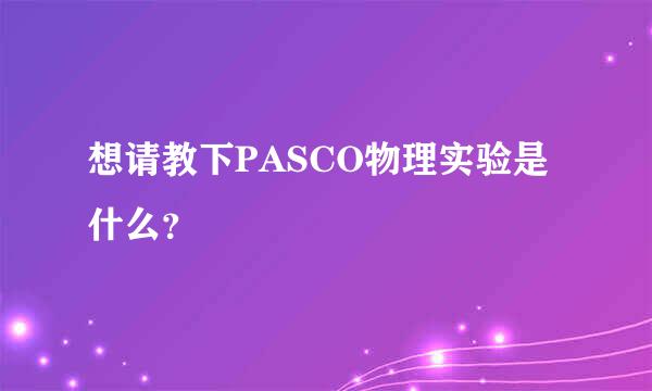 想请教下PASCO物理实验是什么？