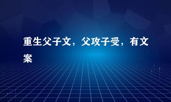 重生父子文，父攻子受，有文案