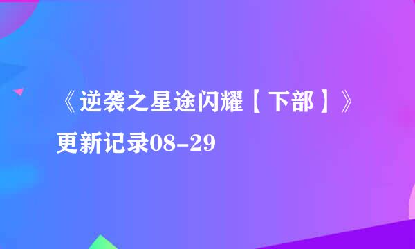 《逆袭之星途闪耀【下部】》更新记录08-29