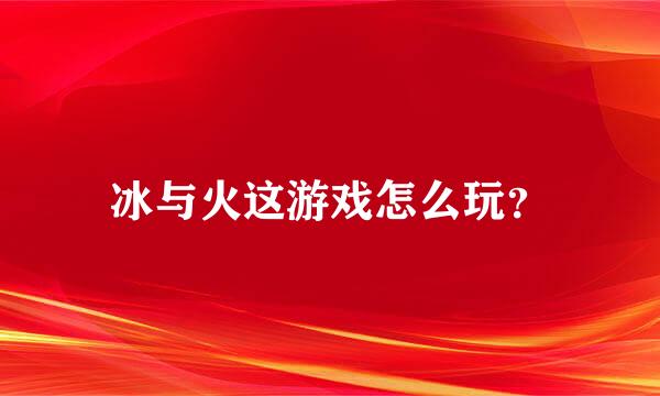 冰与火这游戏怎么玩？