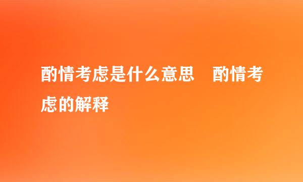 酌情考虑是什么意思 酌情考虑的解释