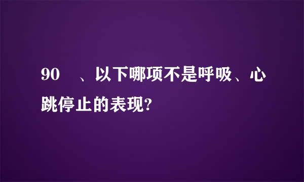 90 、以下哪项不是呼吸、心跳停止的表现?