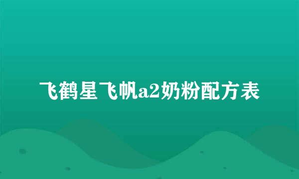 飞鹤星飞帆a2奶粉配方表