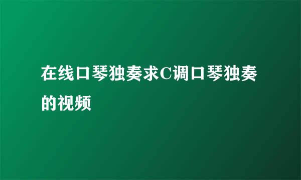 在线口琴独奏求C调口琴独奏的视频