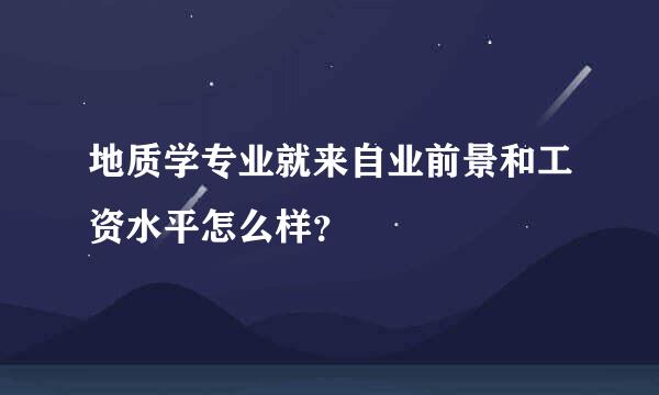 地质学专业就来自业前景和工资水平怎么样？