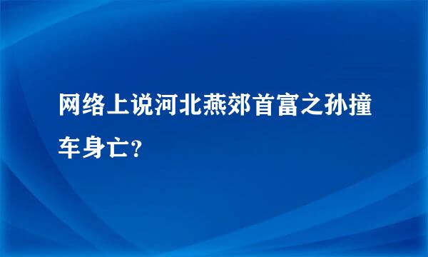 网络上说河北燕郊首富之孙撞车身亡？