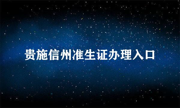 贵施信州准生证办理入口