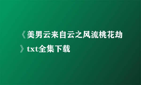 《美男云来自云之风流桃花劫》txt全集下载