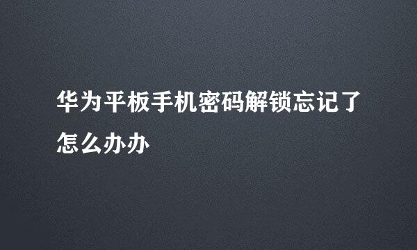 华为平板手机密码解锁忘记了怎么办办