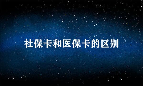 社保卡和医保卡的区别