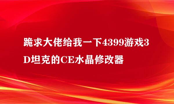 跪求大佬给我一下4399游戏3D坦克的CE水晶修改器