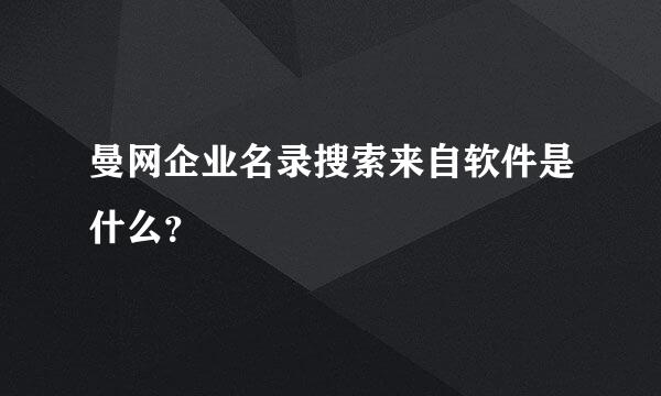 曼网企业名录搜索来自软件是什么？