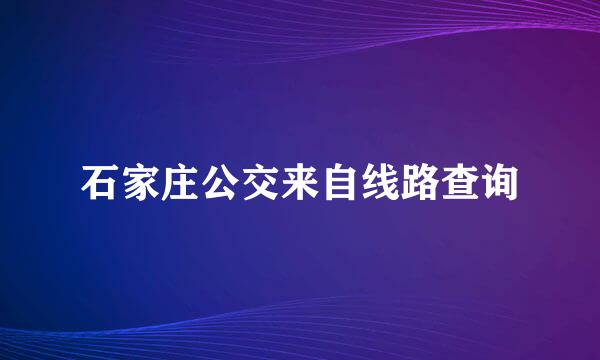 石家庄公交来自线路查询