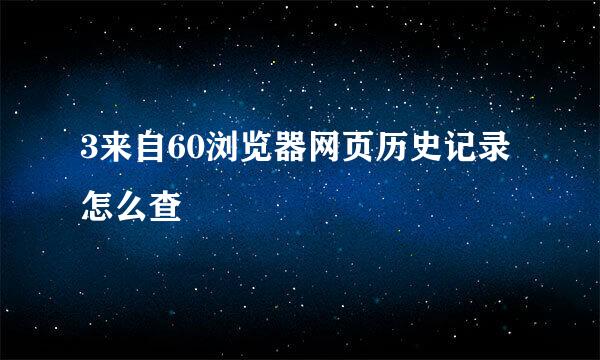 3来自60浏览器网页历史记录怎么查