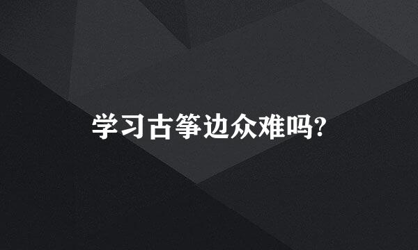 学习古筝边众难吗?